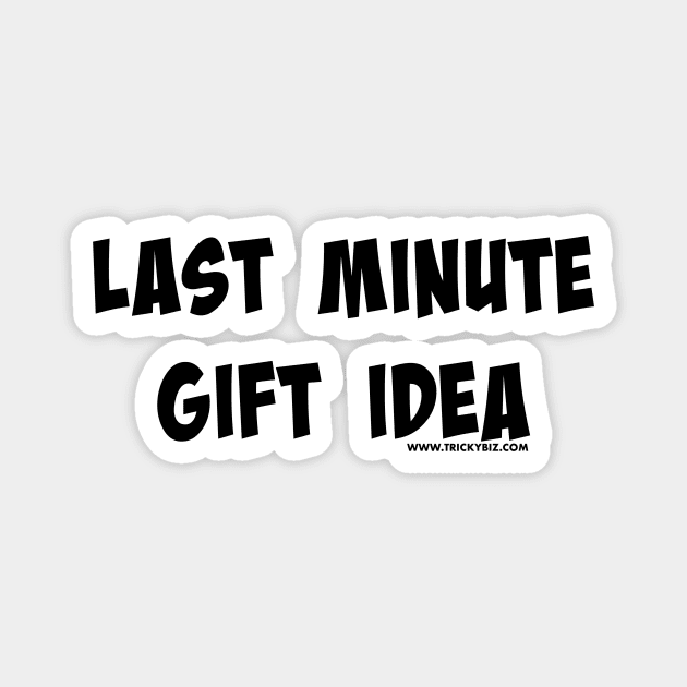 Last Minute Gift Idea Magnet by TrickyBiz