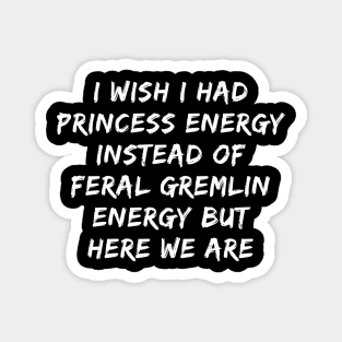 I Wish I Had Princess Energy Instead Of Feral Gremlin Energy Magnet