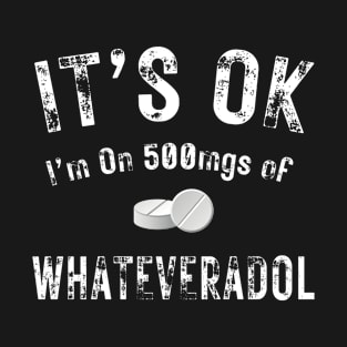 It's Ok I'm on 500 Mgs of T-Shirt