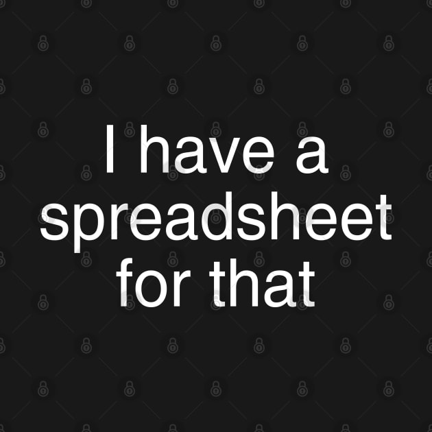 I Have a Spreadsheet For That by TeddyTees