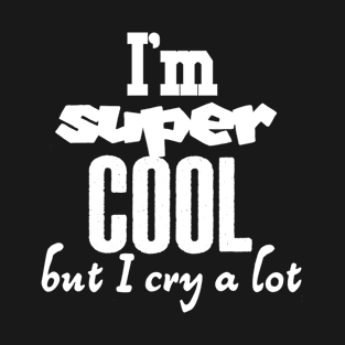 I'm super cool but I cry a lot T-Shirt