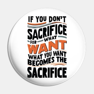 if you don't sacrifice for what you want what you want become the sacrifice Pin