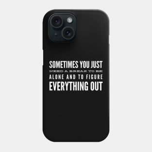 Sometimes You Just Need A Break To Be Alone And To Figure Everything Out - Motivational Words Phone Case
