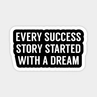 EVERY SUCCESS STORY STARTED WITH A DREAM Magnet