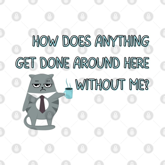 How Does Anything Get Done Around Here Without Me? - Cat with Coffee Mug - Sassy Office Quote by SayWhatYouFeel