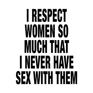 I Respect Women So Much That I Never Have Sex With Them T-Shirt