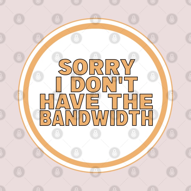 Sorry I Don’t Have The Bandwidth by DiegoCarvalho