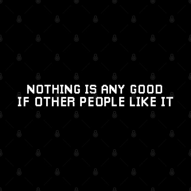 Nothing is any Good if other People Like it. by Meta Cortex