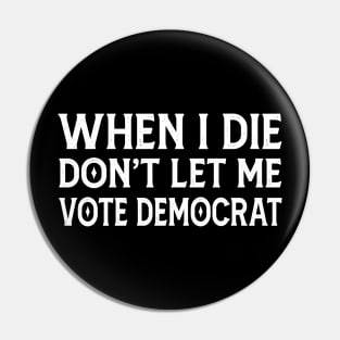 When I die don't let me vote Democrat Pin