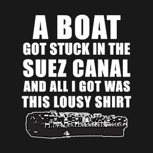 A boat got stuck in the suez canal and all i got was this lousy shirt T-Shirt