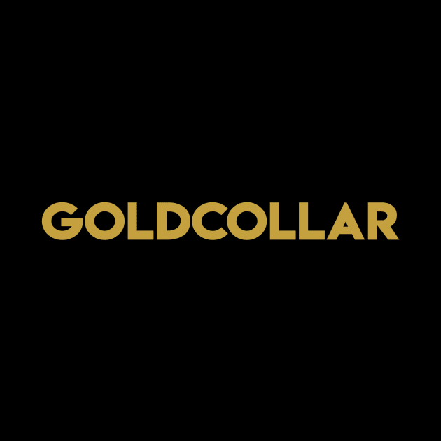 You're not white or blue collar, You're ALL GOLD COLLAR! by TecThreads