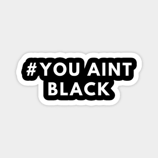 #you aint black Magnet