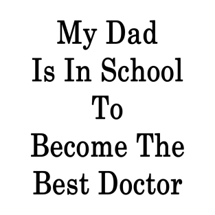 My Dad Is In School To Become The Best Doctor T-Shirt