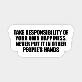 Take responsibility of your own happiness, never put it in other people’s hands Magnet