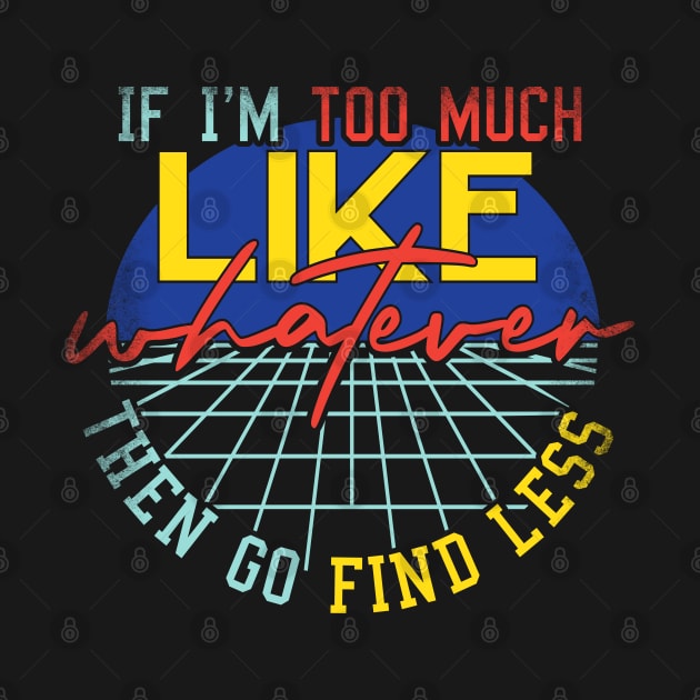 If I'm Too Much Then Go Find Less Like Whatever Retro by alcoshirts