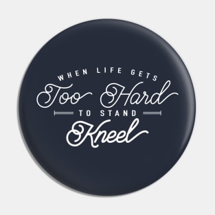 When Life Gets Too Hard To Stand, Kneel! Pin