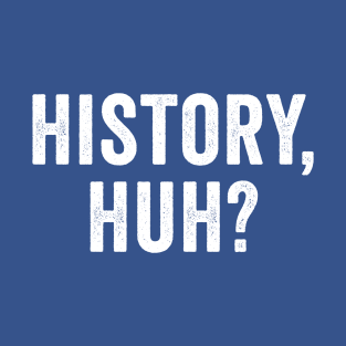 History Huh, Funny History, Huh? T-Shirt