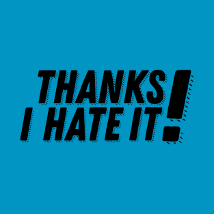 Thanks, I hate it! T-Shirt
