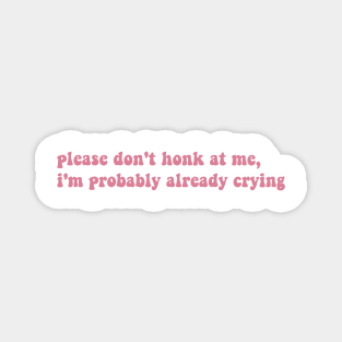 Please Don't Honk At Me, I'm Probably Already Crying, Funny bumper Magnet