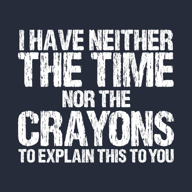 I Have Neither The Time Nor The Crayons To Explain This To You Sarcasm Funny by printalpha-art