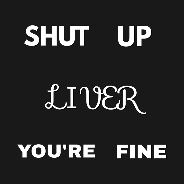 Shut up liver by Chocolady254