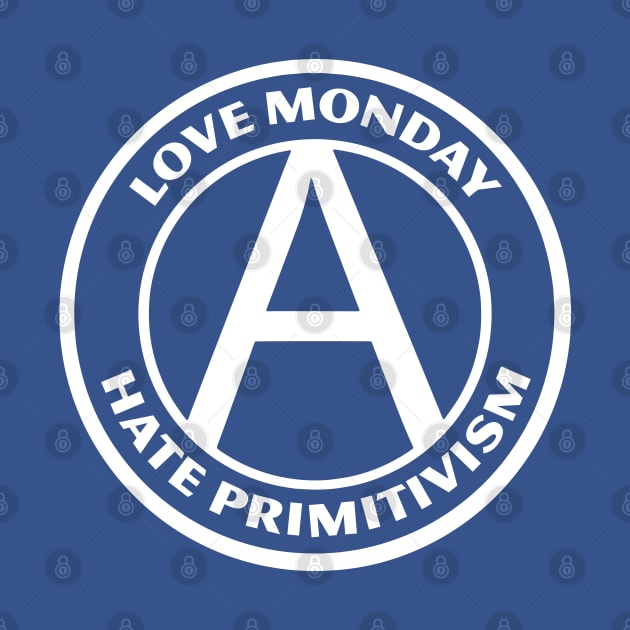 LOVE MONDAY, HATE PRIMITIVISM by Greater Maddocks Studio