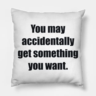 You may accidentally get something you want Pillow