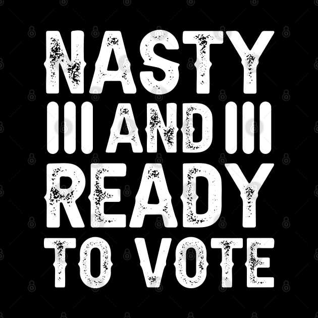 Nasty And Ready To Vote by DragonTees