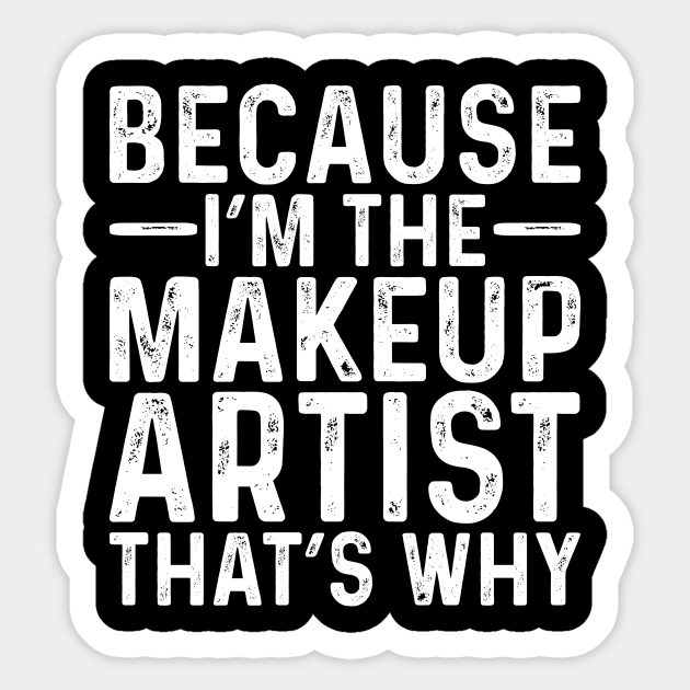 Because I'M The Makeup Artist That's Why - Professional Humor - Sticker | TeePublic Because I'M The Makeup Artist That's Why - Professional Humor - Sticker | TeePublic