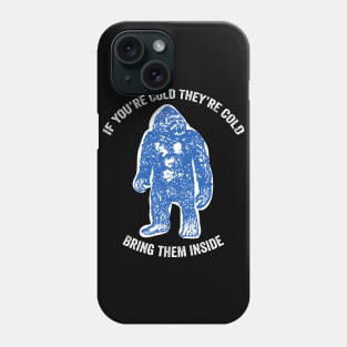 Bring Bigfoot in from The Cold. If you're cold, they're cold. Bring them inside. Phone Case