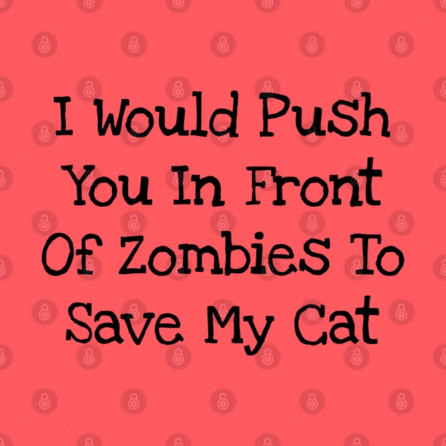 I Would Push You In Front Of Zombies To Save My Cat by TIHONA