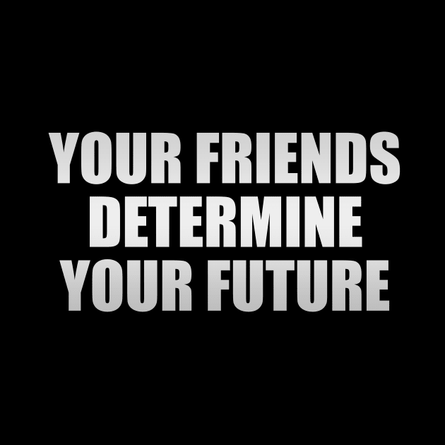Your friends determine your future by It'sMyTime