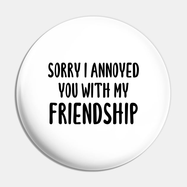 Sorry I Annoyed You With My Friendship Pin by quoteee