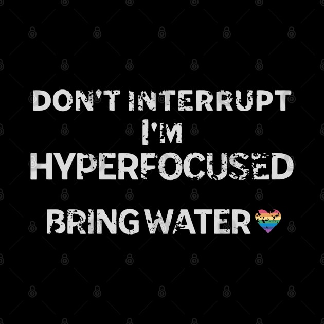 don't interrupt I'm hyperfocused, bring water. Distressed look by KHWD