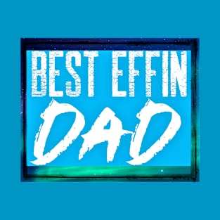 Best Effin Dad (fathers day, daddy) T-Shirt