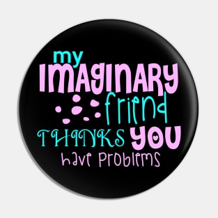 My Imaginary Friend Thinks You Have Problems Pin