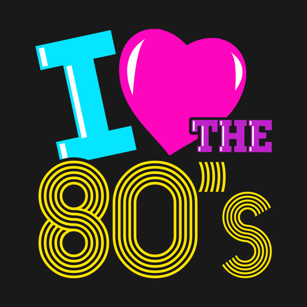 I Love the 80s - 80s - T-Shirt | TeePublic