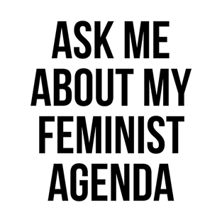 ASK ME ABOUT MY FEMINIST AGENDA T-Shirt