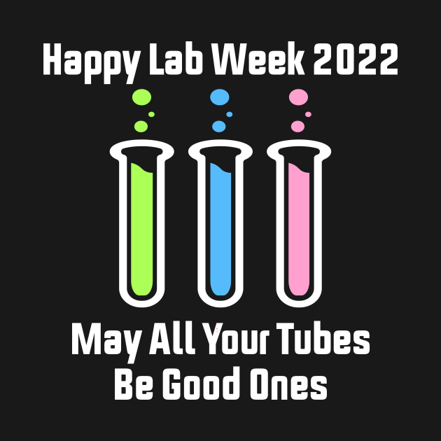 Happy Lab Week 2022 May All Your Tubes Be Good Ones Funny Laboratory