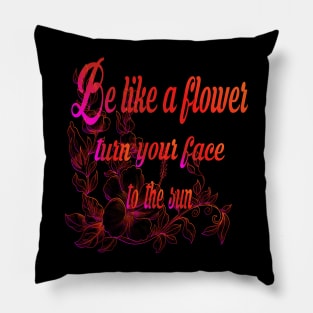 Be like a flower turn your face to the sun Flower Lovers Pillow