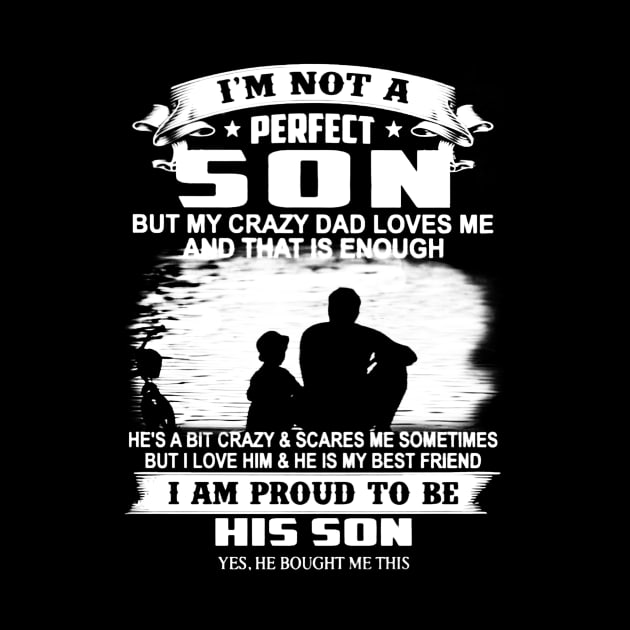 I'm Not A Perfect Son But My Crazy Dad Loves Me And That Is Enough by Gadsengarland.Art