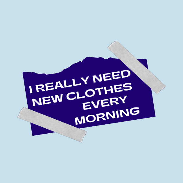 I REALLY NEED NEW CLOTHES EVERY MORNING by JB's Design Store