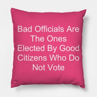 Bad Officials Are The Ones Elected By Good Citizens Who Do Not Vote Pillow