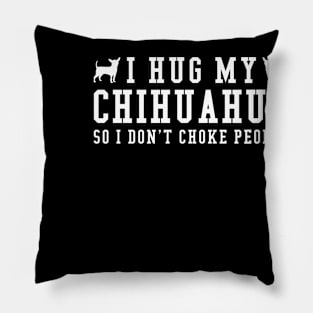 I Hug My Chihuahua So I Dont Choke People Gift For Chihuahua Lover Pillow