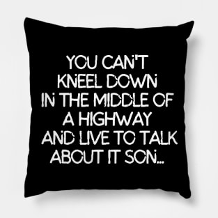 You can't kneel down in the middle of a way and live to talk about it son. Pillow