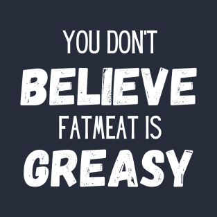 Don't Believe Fatmeat is Greasy! T-Shirt