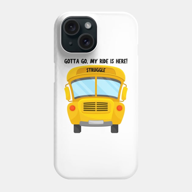 Struggle Bus Tee "Gotta Go, My Ride Is Here" - Funny Mom Life Shirt, T-Shirt for Anyone Going Through a Tough Time Phone Case by TeeGeek Boutique