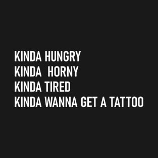 Kinda Hungry Kinda Horny Tired Kinda Wanna Get A Tattoo T-Shirt