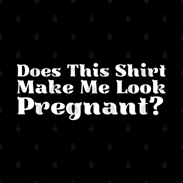 Does This Shirt Make Me Look Pregnant by HobbyAndArt