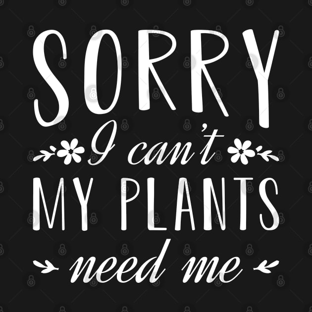 Sorry I Can’t My Plants Need Me by Cherrific